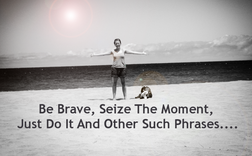 Time To Be Brave And Make Things Happen….